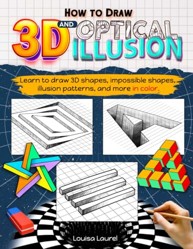 How to Draw 3D and Optical Illusion: A Step-by-Step Guide in Color for Drawing 3D Art, Shapes, Objects and Optical Illusions for Children, Teens, and Adults