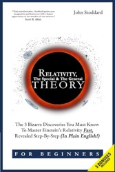 Relativity for Beginners, the Special and the General Theory : The 3 Bizarre Discoveries You Must Know to Master Einstein's Relativity Fast, Revealed Step-By-Step (in Plain English)