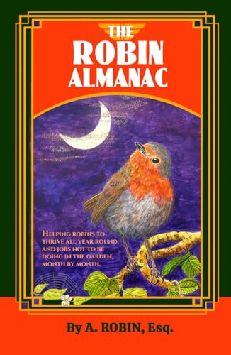 THE ROBIN ALMANAC: Helping Robins to Thrive all Year Round, and Jobs not to be Doing in the Garden, Month by Month