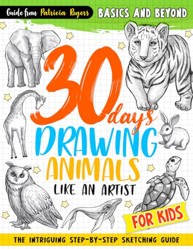 30 days Drawing Animals Like an Artist: The Intriguing Step-by-step Sketching Guide for Kids (How to Draw Guide for Beginners)