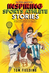 Inspiring Sports Athlete Stories for Kids Aged 8-14 : Proven to Instill and Build Motivation, Drive, Discipline and Excitement to Be a Champion