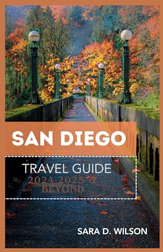 SAN DIEGO TRAVEL GUIDE 2024-2025 and BEYOND : Explore and Uncover Hidden Gems and Local Hotspots