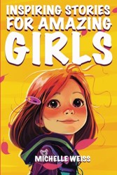 Inspiring Stories for Amazing Girls : A Motivational and Empowering Book about Courage, Perseverance, Problem-Solving and Friendship (Inspirational Stories for Spectacular Kids)