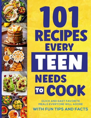 Miller, Isabella - 101 Recipes Every Teen Needs To Cook: Quick & Easy Favorite Meals Everyone Will Adore (with Fun Tips & Facts)