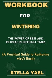 WORKBOOK FOR WINTERING: The Power of Rest and Retreat in Difficult Times. (A Practical Guide to Katherine May's Book)