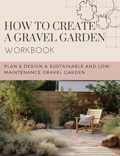 How to Create a Gravel Garden (WORKBOOK) : Plan and Design a Sustainable and Low-Maintenance Gravel Garden