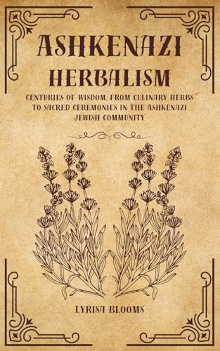 ASHKENAZI HERBALISM: Centuries of Wisdom, From Culinary Herbs to Sacred Ceremonies in the Ashkenazi Jewish Community