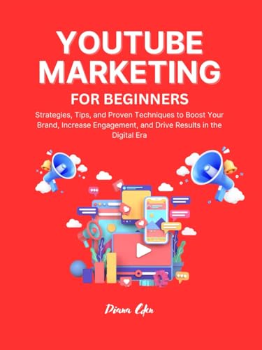 YouTube Marketing for Beginners: Strategies, Tips, and Proven Techniques to Boost Your Brand, Increase Engagement, and Drive Results in the Digital Era
