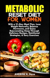 Metabolic Reset Diet for Women : With a 21-Day Meal Plan, Lose Weight Naturally, Balance Hormones, and Enjoy Rejuvenating Sleep Through Delicious Recipes, Nutritional Strategies, and Easy Exercises