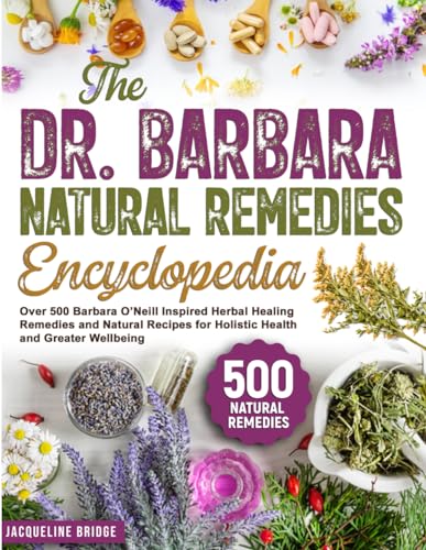Dr. Barbara Natural Remedies Encyclopedia : Over 500 Barbara o'Neill Inspired Herbal Healing Remedies and Natural Recipes for Holistic Health and Greater Wellbeing