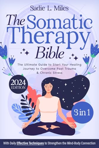 The Somatic Therapy Bible: [3 in 1] The Ultimate Guide to Start Your Healing Journey to Overcome Past Trauma & Chronic Stress | With Daily Effective Techniques to Strengthen the Mind-Body Connection