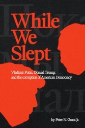 While We Slept: Vladimir Putin, Donald Trump, and the Corruption of American Democracy