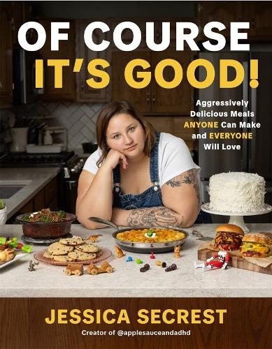 Jessica Secrest - Of Course It's Good!: Aggressively Delicious Meals Anyone Can Make and Everyone Will Love