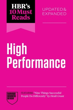 HBR's 10 Must Reads on High Performance, Updated and Expanded (featuring "Nine Things Successful People Do Differently" by Heidi Grant)
