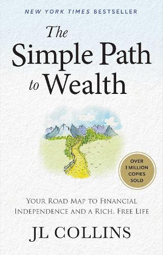 J L Collins - The Simple Path to Wealth: Your Road Map to Financial Independence and a Rich, Free Life