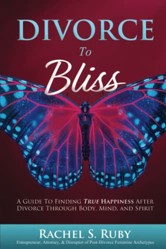 Divorce To Bliss: A Guide To Finding True Happiness After Divorce Through Body, Mind And Spirit
