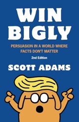 Win Bigly: Persuasion in a World Where Facts Don't Matter (The Scott Adams Success Series)
